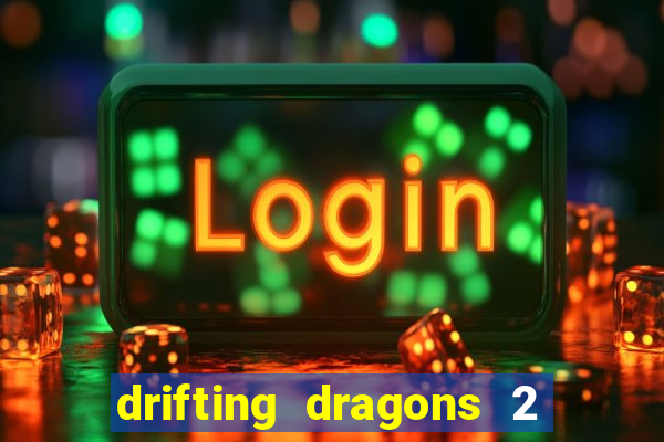 drifting dragons 2 temporada drifting dragons vai ter